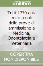 Tutti 1770 quiz ministeriali delle prove di ammissione a Medicina, Odontoiatria e Veterinaria libro