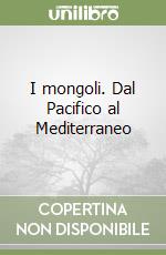 I mongoli. Dal Pacifico al Mediterraneo