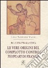 Dalla leggenda alla storia. Le vere origini del complotto contro i templari di Francia libro