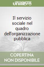 Il servizio sociale nel quadro dell'organizzazione pubblica libro