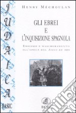 Gli ebrei e l'inquisizione spagnola. Eroismo e mascheramento all'epoca del Siglo de oro libro