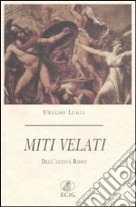 Miti velati. Dell'antica Roma libro