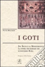 I Goti. Dal Baltico al Mediterraneo, la storia dei barbari che sconfissero Roma libro