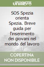 SOS Spezia orienta Spezia. Breve guida per l'inserimento dei giovani nel mondo del lavoro libro
