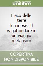 L'eco delle terre luminose. Il vagabondare in un viaggio metafisico libro