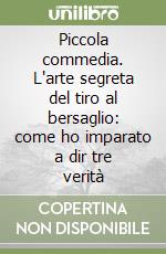 Piccola commedia. L'arte segreta del tiro al bersaglio: come ho imparato a dir tre verità libro