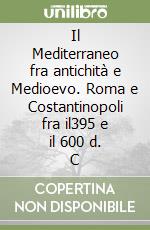 Il Mediterraneo fra antichità e Medioevo. Roma e Costantinopoli fra il395 e il 600 d. C libro