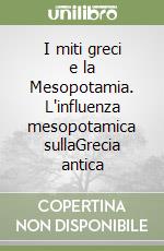 I miti greci e la Mesopotamia. L'influenza mesopotamica sullaGrecia antica libro