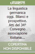 La linguistica germanica oggi. Bilanci e prospettive. Atti del 34° Convegno associazione itialiana filologia germanica libro