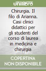 Chirurgia. Il filo di Arianna. Casi clinici didattici per gli studenti del corso di laurea in medicina e chirurgia libro