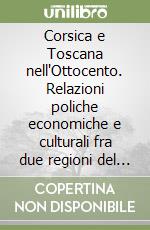 Corsica e Toscana nell'Ottocento. Relazioni poliche economiche e culturali fra due regioni del Medtirraneo