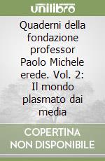 Quaderni della fondazione professor Paolo Michele erede. Vol. 2: Il mondo plasmato dai media