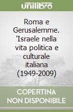 Roma e Gerusalemme. 'Israele nella vita politica e culturale italiana (1949-2009) libro