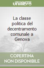 La classe politica del decentramento comunale a Genova libro