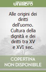 Alle origini dei diritti dell'uomo. Cultura della dignità e dei diritti tra XV e XVI sec. libro