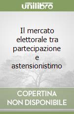 Il mercato elettorale tra partecipazione e astensionistimo libro