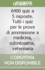 6400 quiz a 5 risposte. Tutti i quiz per le prove di ammissione a medicina, odontoiatria, veterinaria libro