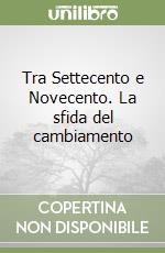 Tra Settecento e Novecento. La sfida del cambiamento libro