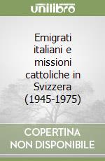 Emigrati italiani e missioni cattoliche in Svizzera (1945-1975) libro