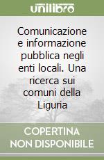 Comunicazione e informazione pubblica negli enti locali. Una ricerca sui comuni della Liguria libro