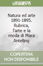 Natura ed arte 1891-1895. Rubrica, l'arte e la moda di Mara Antelling