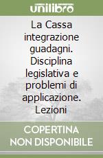 La Cassa integrazione guadagni. Disciplina legislativa e problemi di applicazione. Lezioni libro