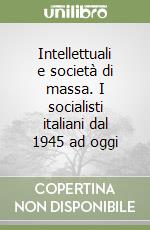 Intellettuali e società di massa. I socialisti italiani dal 1945 ad oggi libro