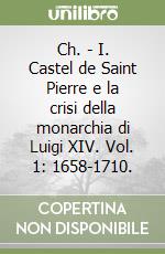 Ch. - I. Castel de Saint Pierre e la crisi della monarchia di Luigi XIV. Vol. 1: 1658-1710. libro