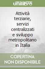 Attività terziarie, servizi centralizzati e sviluppo metropolitano in Italia libro