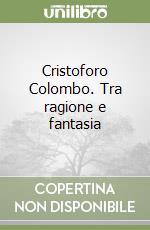 Cristoforo Colombo. Tra ragione e fantasia libro