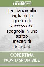 La Francia alla vigilia della guerra di successione spagnola in uno scritto inedito di Belesbat libro