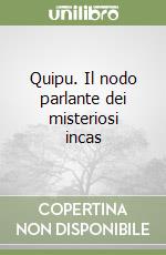 Quipu. Il nodo parlante dei misteriosi incas libro