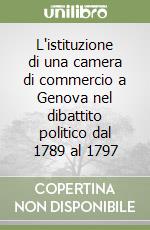 L'istituzione di una camera di commercio a Genova nel dibattito politico dal 1789 al 1797 libro