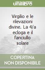 Virgilio e le rilevazioni divine. La 4/a ecloga e il fanciullo solare libro