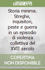 Storia minima. Streghe, inquisitori, peste e guerra in un episodio di violenza collettiva del XVII secolo