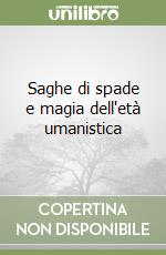 Saghe di spade e magia dell'età umanistica libro