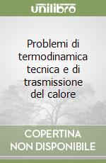 Problemi di termodinamica tecnica e di trasmissione del calore libro