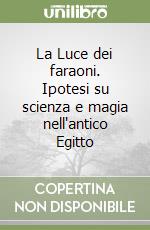 La Luce dei faraoni. Ipotesi su scienza e magia nell'antico Egitto libro