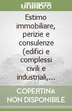 Estimo immobiliare, perizie e consulenze (edifici e complessi civili e industriali, immobili a destinazione particolare, danni per esproprio illegittimo) libro