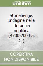 Stonehenge. Indagine nella Britannia neolitica (4700-2000 a. C.) libro