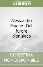 Alessandro Magno. Del furore dionisiaco