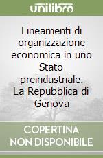 Lineamenti di organizzazione economica in uno Stato preindustriale. La Repubblica di Genova libro