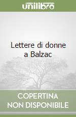 Lettere di donne a Balzac libro