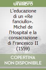 L'educazione di un «Re fanciullo». Michel de l'Hospital e la consacrazione di Francesco II (1559) libro