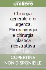 Chirurgia generale e di urgenza. Microchirurgia e chirurgia plastica ricostruttiva libro