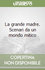 La grande madre. Scenari da un mondo mitico libro