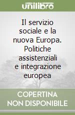 Il servizio sociale e la nuova Europa. Politiche assistenziali e integrazione europea