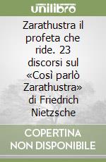 Zarathustra il profeta che ride. 23 discorsi sul «Così parlò Zarathustra» di Friedrich Nietzsche libro