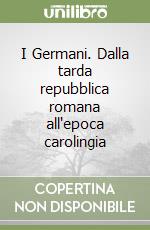 I Germani. Dalla tarda repubblica romana all'epoca carolingia libro