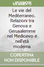 Le vie del Mediterraneo. Relazioni tra Genova e Gerusalemme nel Medioevo e nell'età moderna libro